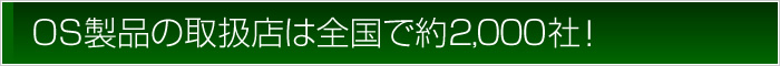 OS製品の取扱店は全国で約2000社！