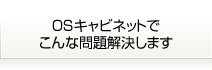 OSキャビネットでこんな問題解決します