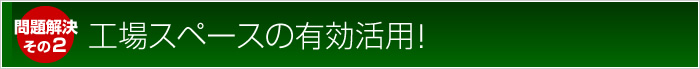 問題解決：工場スペースの有効活用！