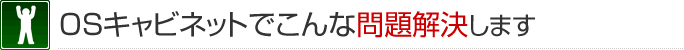 OSキャビネットでこんな問題解決します